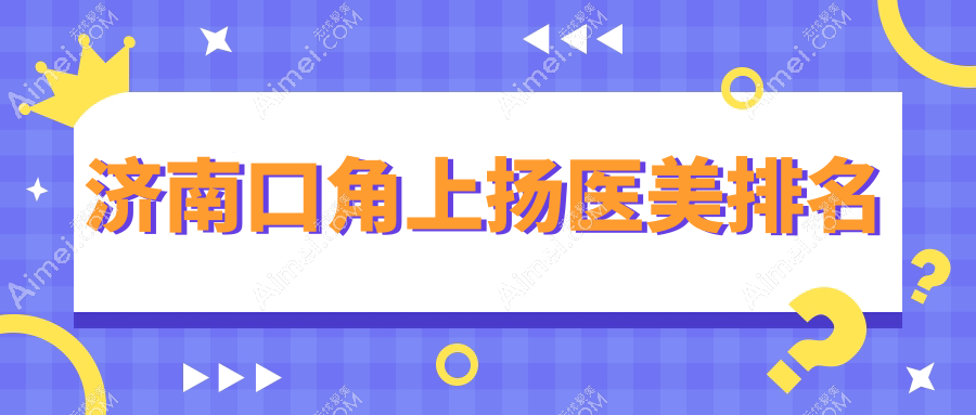 济南口角上扬医美新选择!千合整形与海峡美容整形医院哪家技术更赞?