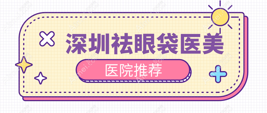 深圳祛眼袋医美医院推荐