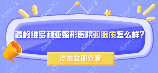 温岭维多利亚整形医院双眼皮怎么样？看技术优势、网友反馈和价格表就知道了