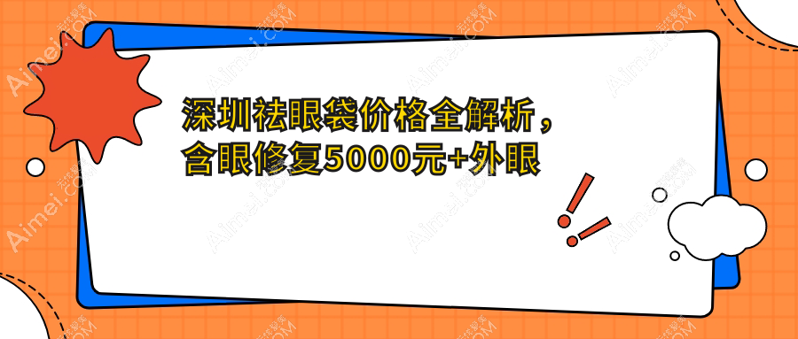 深圳祛眼袋价格全解析,含眼修复5000元+外眼角3K起包角修复仅需3.8折特惠价