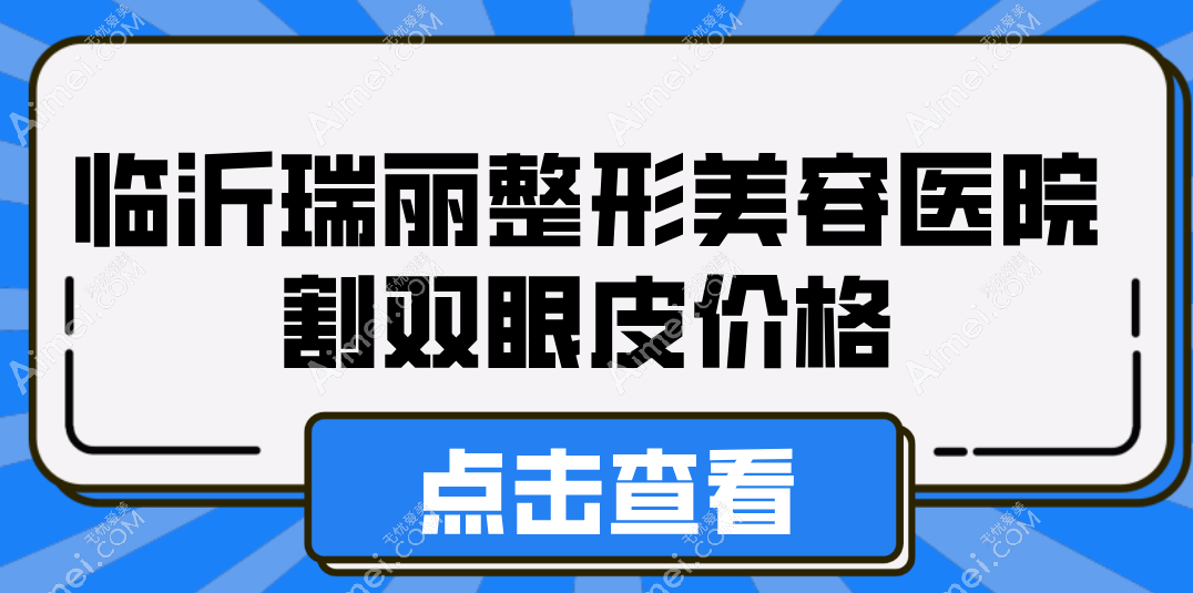 临沂瑞丽整形美容医院割双眼皮价格 临沂瑞丽整形美容医院割双眼皮价格