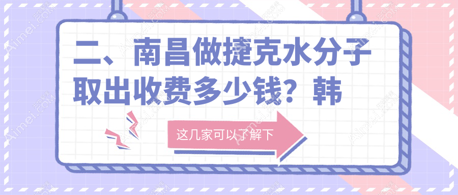二、南昌做捷克水分子取出收费多少钱?韩美33159|东方薇琳24799|美盼26180