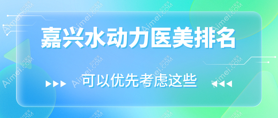 嘉兴水动力医美医院好评排名榜单公布,体验价仅需12000元起!