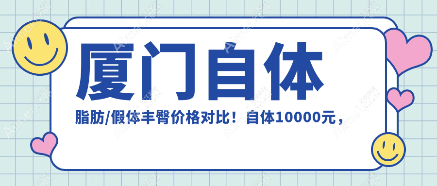 厦门自体脂肪/假体丰臀价格对比!自体10000元,假体与玻尿酸仅8K起