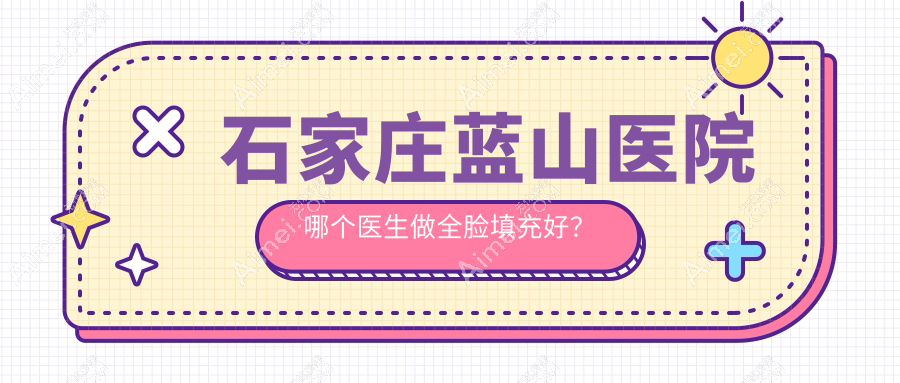 石家庄蓝山医院做全脸填充好的医生:王兴奎/杜建龙技术yyds,轻松打造“妈生脸”