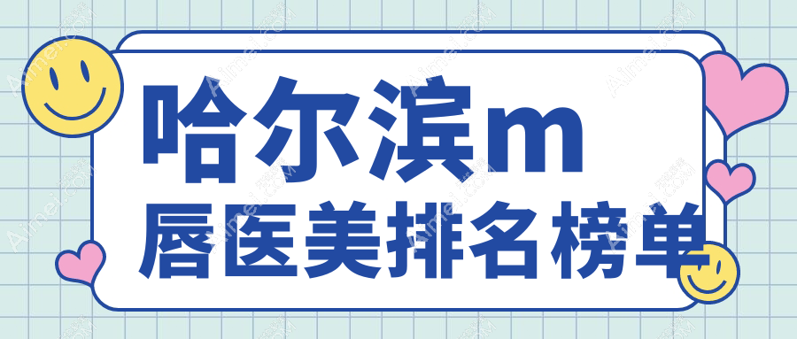 哈尔滨M唇整形精选十大医美机构：熙娅、蜜柚领衔，超龙紫熹名大双燕姚盛雷等名医汇聚