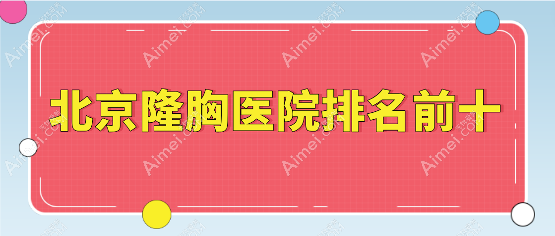 【2025北京隆胸医院排名前十】朝阳区独占7家|海淀区占2家|丰台区占1家，实力登场！