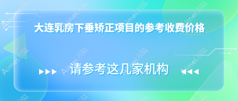 大连乳房下垂矫正价格表全解析,含推荐医美机构及详细地址
