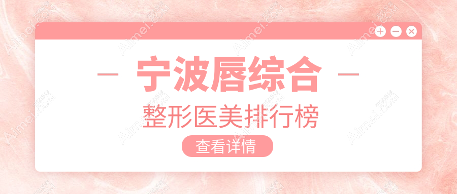 宁波唇综合整形医美医院排名发布,了解顶尖机构及详细价格表
