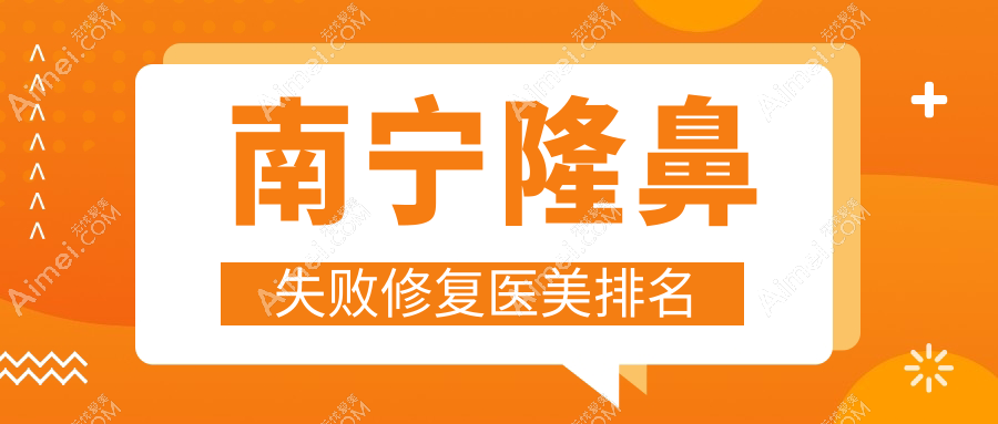 南宁隆鼻失败修复专业医美机构推荐,附价格表及医院详细地址