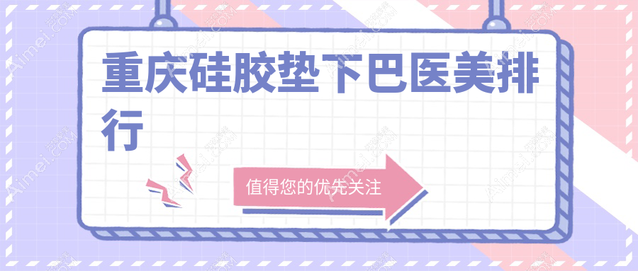 重庆硅胶垫下巴整形医院排名推荐:松山科&星荣整形领衔