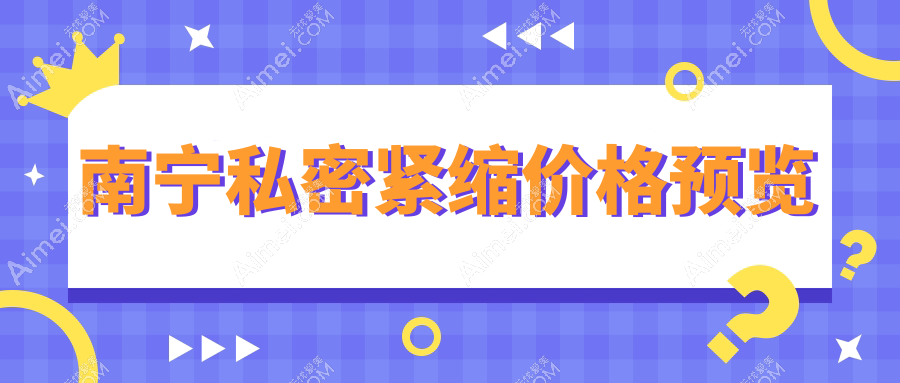 广西南宁私密紧缩价格大比拼,爱思特等10家医院费用一览表