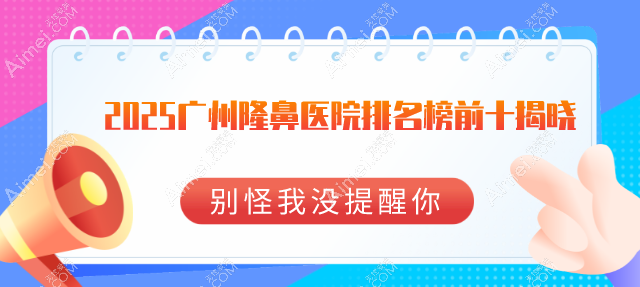2025广州隆鼻医院排名榜前十揭晓:美莱/海峡等10强医院口碑佳实力强,你选对了吗?