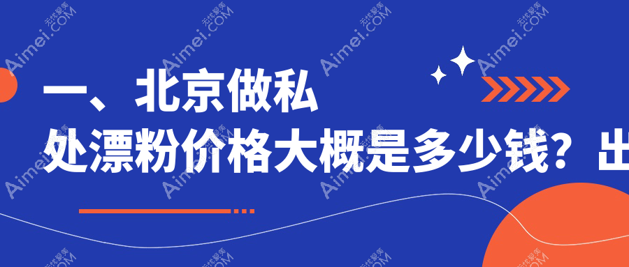 北京多家知名医美机构私处漂粉收费标准详解-星医汇、国丹等十强推荐