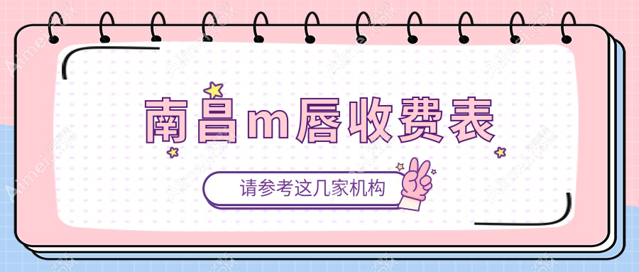 南昌做m唇价格揭晓?莱美诺颜等多家医美机构报价对比,江西南昌优选医院解析