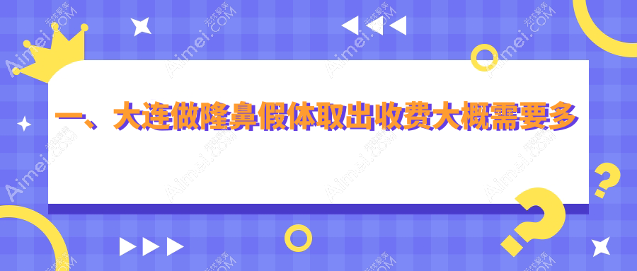 大连隆鼻假体取出费用揭秘：十大医美机构含维恩、悦容等收费标准比较
