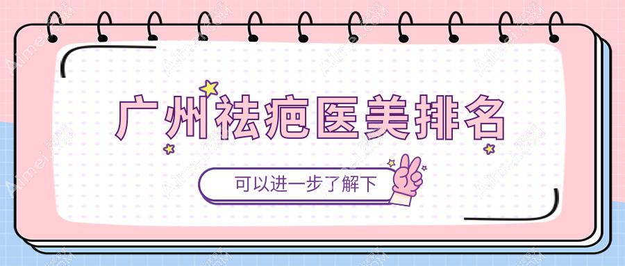 广州祛疤医美机构哪家好?专业推荐,附上详细价格表及医院地址