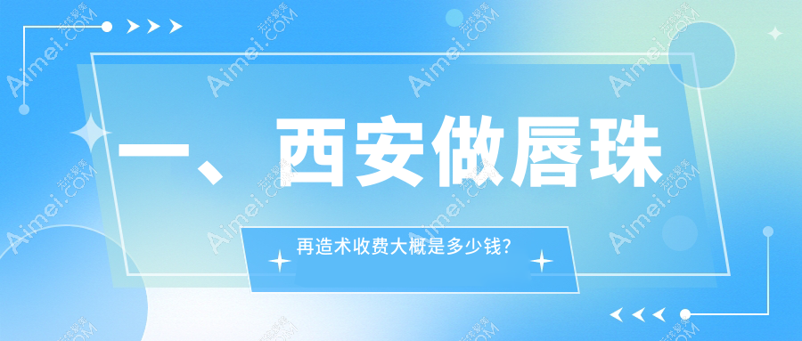 西安唇珠再造术价格揭晓!详细了解费用及医院地址获取报价表