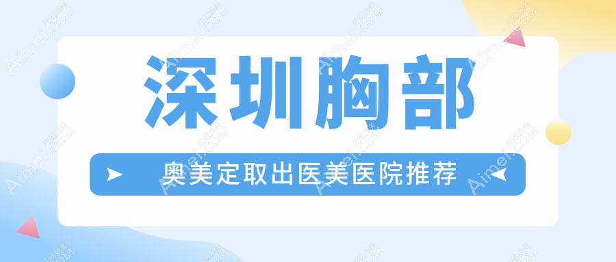 深圳专业医美机构揭秘:胸部奥美定取出价格约200XX元起 费用透明安心
