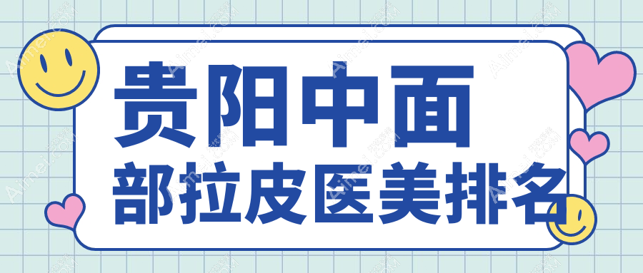 贵阳中面部拉皮医美医院排名推荐,专业抗衰老方案公开!做一次仅需40,0