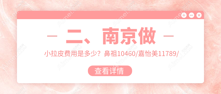 二、南京做小拉皮费用是多少?鼻祖10460/嘉怡美11789/康美9750