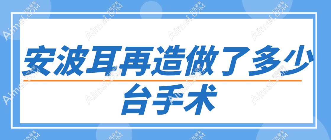 安波耳再造做了多少台手术?上万耳再造实例证明安波耳再造不是杂牌子是专有技!