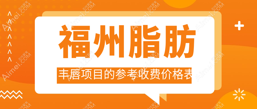 福州专业脂肪丰唇价格一览表,含唇裂修复费用详情解析