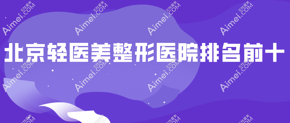 新晋网红打卡地！2025北京轻医美整形医院排名前十名：朝阳区六家|海淀区两家|东城西城各一家！