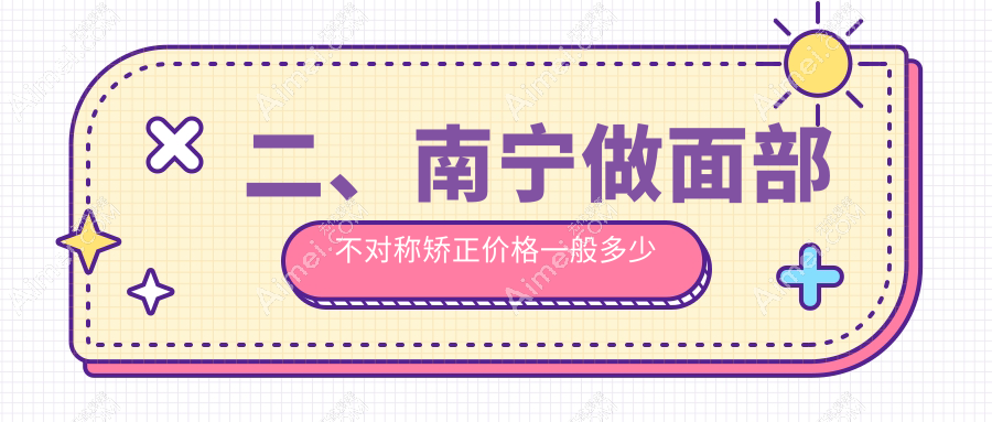 二、南宁做面部不对称矫正价格一般多少钱?芭芘丽28758/星范31760/梵成31558