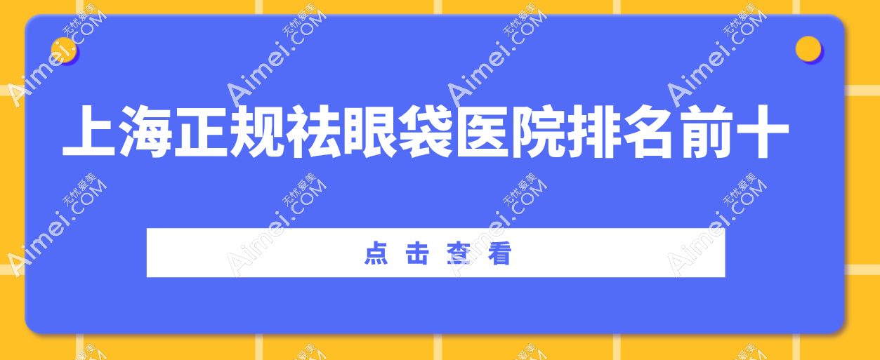 上海正规祛眼袋医院排名前十！4家性价比 “担当”，3家复杂眼袋 “克星”，3家技术 “大拿”