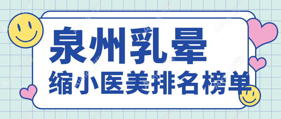 福建泉州乳晕缩小医美排行揭晓,明韩欧菲等十强门诊部推荐