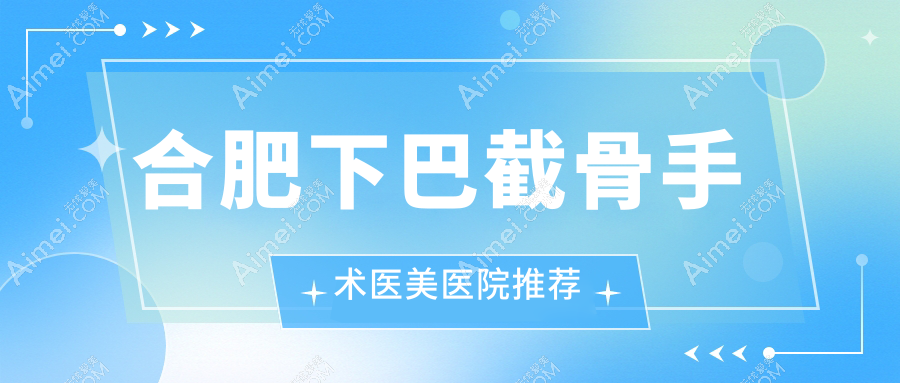 合肥下巴截骨手术费用标准大揭秘,专业医美机构报价仅需20000元起