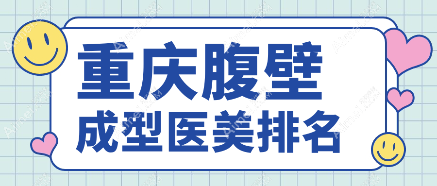 重庆腹壁成型医美医院权威排名:军美、曹阳丽格、星荣等十强推荐