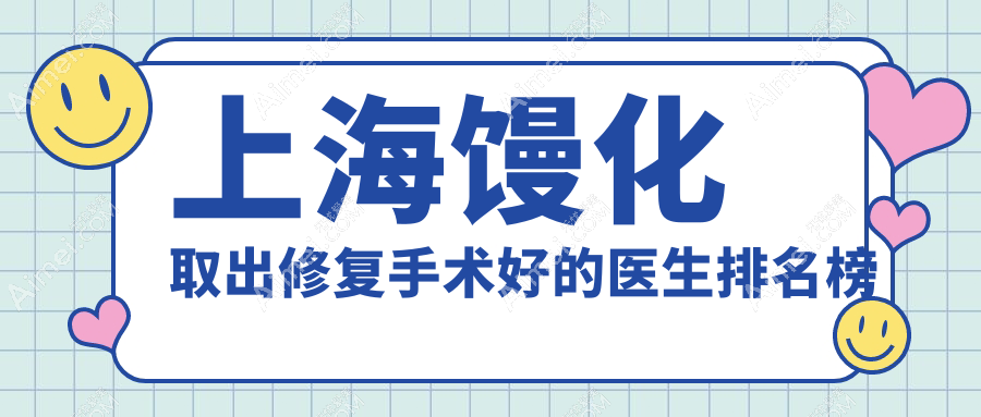 上海馒化取出修复手术好的医生排名看这!谢术荣/宋建星医生技术超绝,霸榜top3