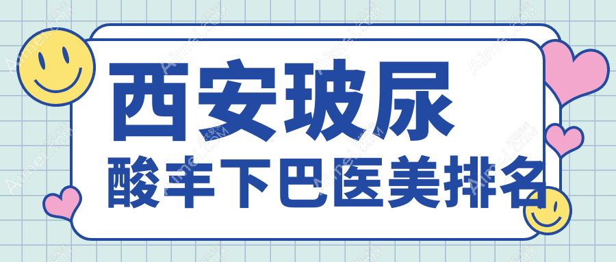 西安玻尿酸丰下巴医美医院排行榜揭晓 丰下巴仅需3000元起!