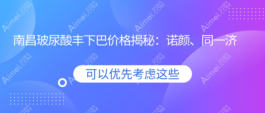 南昌玻尿酸丰下巴价格揭秘:诺颜、同一济甄美、卡思贝缇&鹏爱秀琪医美对比