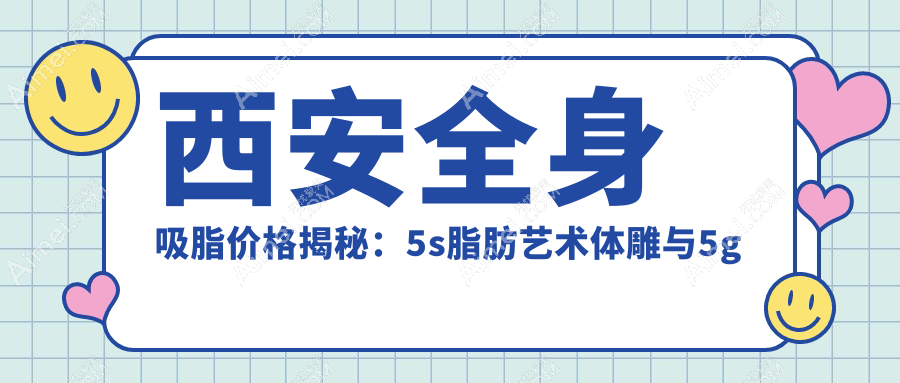 西安全身吸脂价格揭秘:5s脂肪艺术体雕与5g天使光雕酷塑溶脂费用详解