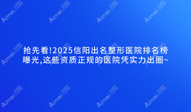 抢先看!2025信阳出名整形医院排名榜曝光,这些资质正规的医院凭实力出圈~ 抢先看!2025信阳出名整形医院排名榜曝光,这些资质正规的医院凭实力出圈~