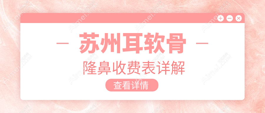 苏州地区耳软骨隆鼻价格表大公开 医美项目费用详解引导