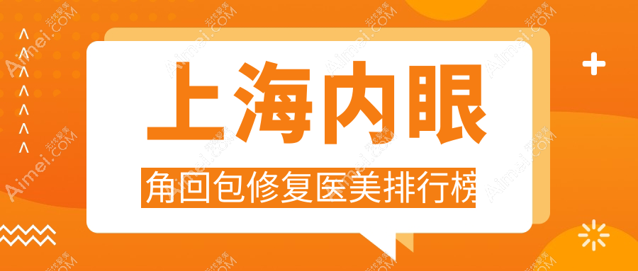 上海内眼角回包修复口碑医院排名,这些医美机构受推崇:联合丽格、瑰丽、丽质等上榜