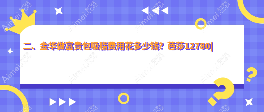 二、金华做富贵包吸脂费用花多少钱?芭莎12780|玥莱美13088|华丽都14158
