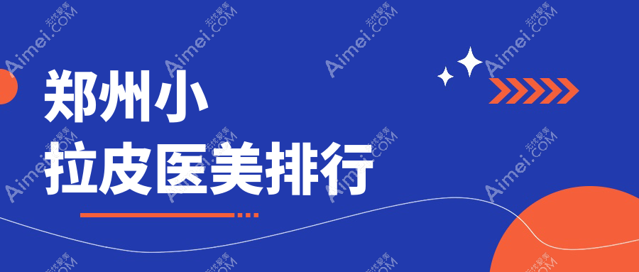 郑州做小拉皮推荐前10医美机构汇总,附详细小拉皮价格表参考