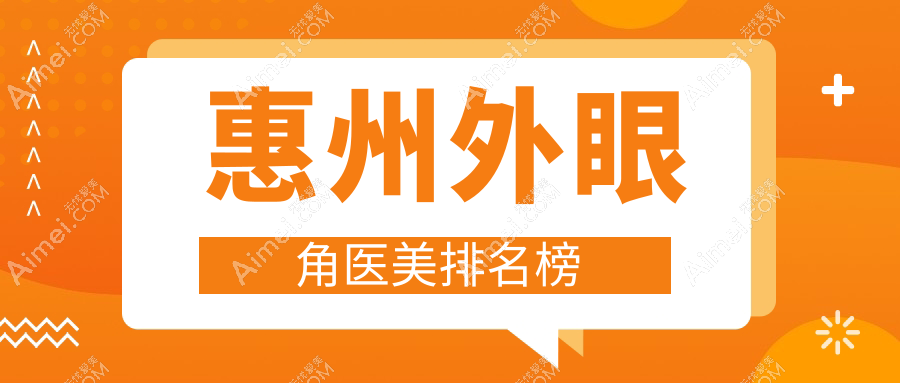 广东惠州外眼角医美热门医院排行,鹏爱、华康等十大机构精选推荐