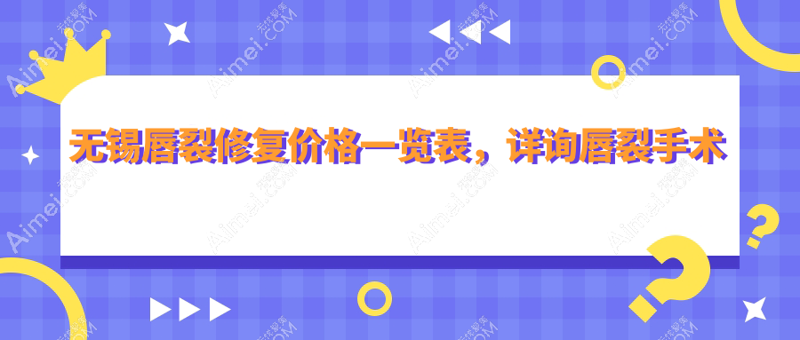 无锡唇裂修复价格一览表,详询唇裂手术费用及医院地址指南