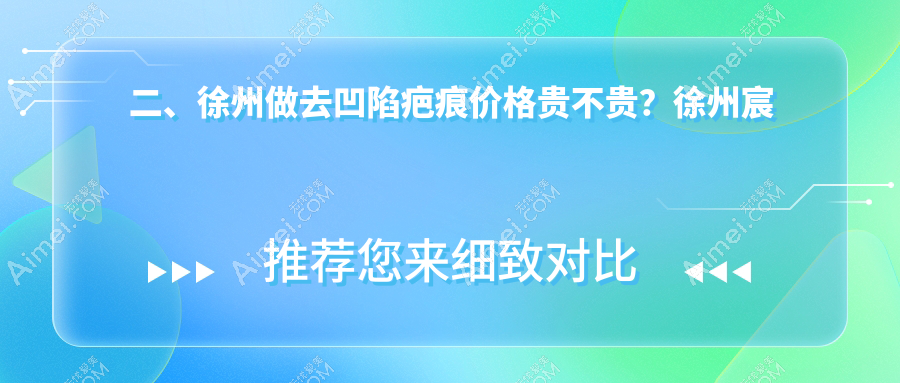 二、徐州做去凹陷疤痕价格贵不贵?徐州宸星4199/心源3559/星晨3280