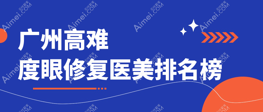 广州高难度眼修复推荐:前10医美机构详解,附价格表及医院地址指南
