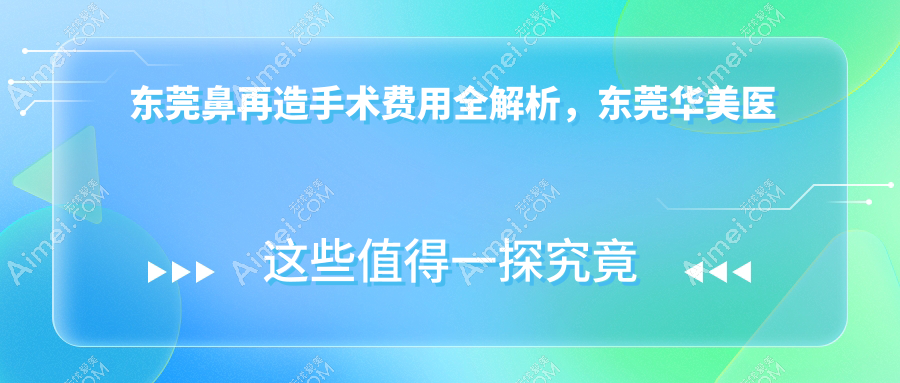东莞鼻再造手术费用全解析,东莞华美医疗美容与东城非凡美容医院收费标准对比