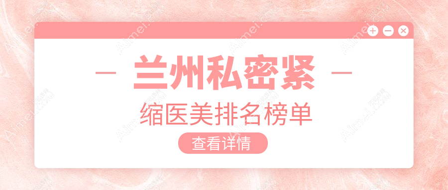 兰州私密紧缩医美排名榜单