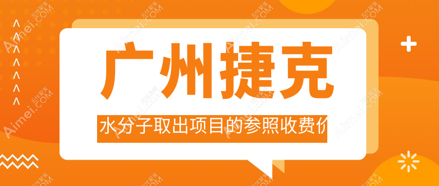 广州捷克水分子取出费用揭秘,附价格表及推荐医院详细地址
