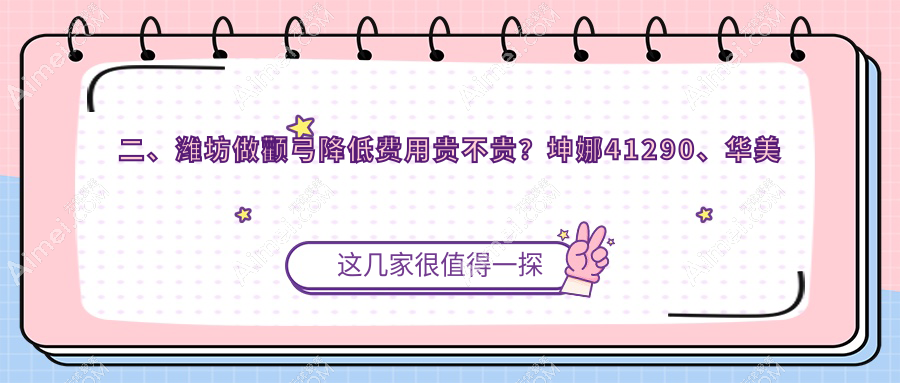 二、潍坊做颧弓降低费用贵不贵?坤娜41290、华美创和34568、医学院32989